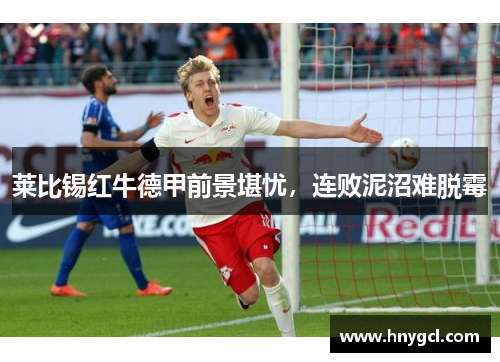 莱比锡红牛德甲前景堪忧，连败泥沼难脱霉