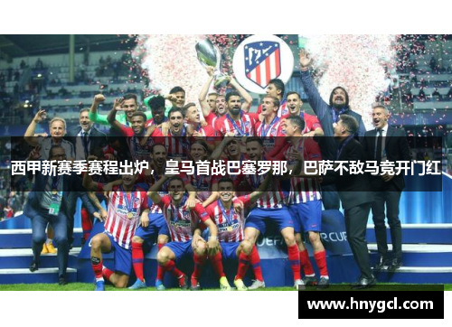 西甲新赛季赛程出炉，皇马首战巴塞罗那，巴萨不敌马竞开门红