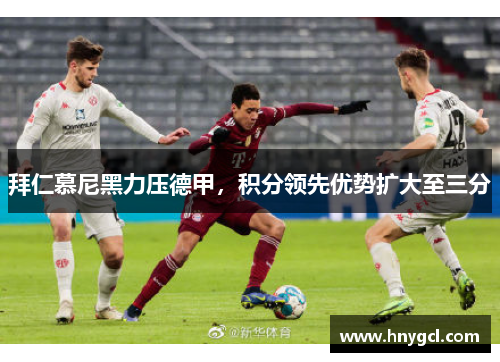 拜仁慕尼黑力压德甲，积分领先优势扩大至三分
