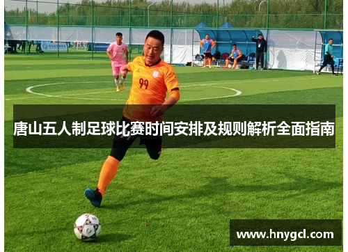 唐山五人制足球比赛时间安排及规则解析全面指南