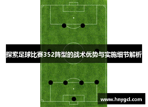 探索足球比赛352阵型的战术优势与实施细节解析