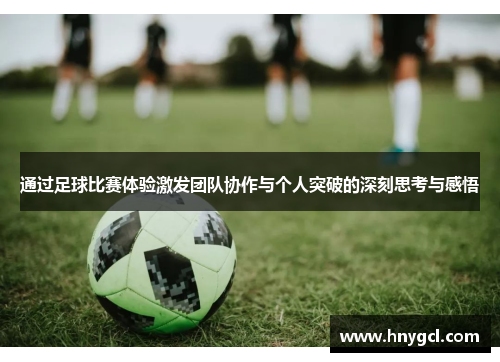 通过足球比赛体验激发团队协作与个人突破的深刻思考与感悟