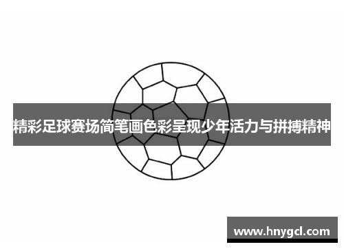 精彩足球赛场简笔画色彩呈现少年活力与拼搏精神
