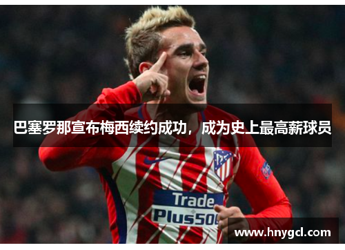 巴塞罗那宣布梅西续约成功，成为史上最高薪球员