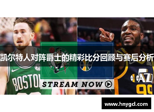 凯尔特人对阵爵士的精彩比分回顾与赛后分析