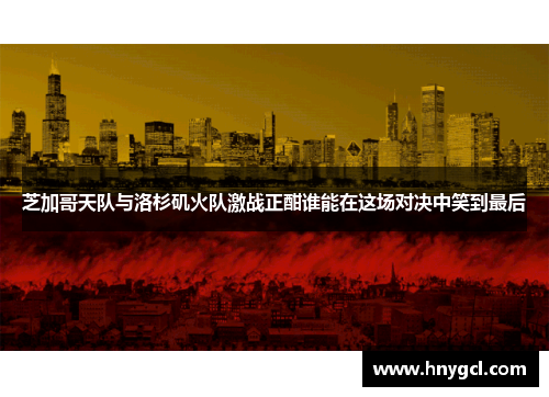 芝加哥天队与洛杉矶火队激战正酣谁能在这场对决中笑到最后
