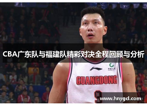 CBA广东队与福建队精彩对决全程回顾与分析